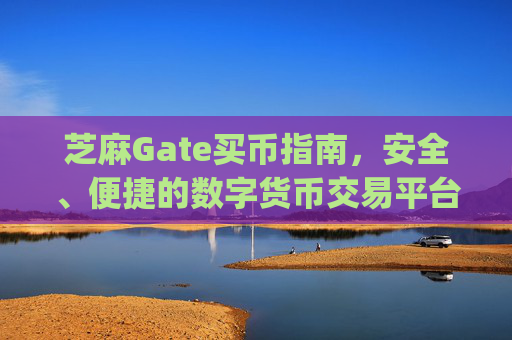 芝麻Gate买币指南，安全、便捷的数字货币交易平台 芝麻gate买币