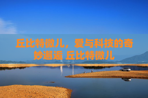 丘比特微儿，爱与科技的奇妙邂逅 丘比特微儿