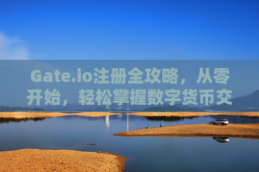 Gate.io注册全攻略，从零开始，轻松掌握数字货币交易