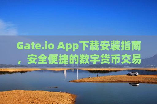 Gate.io App下载安装指南，安全便捷的数字货币交易体验 gateio app下载安装
