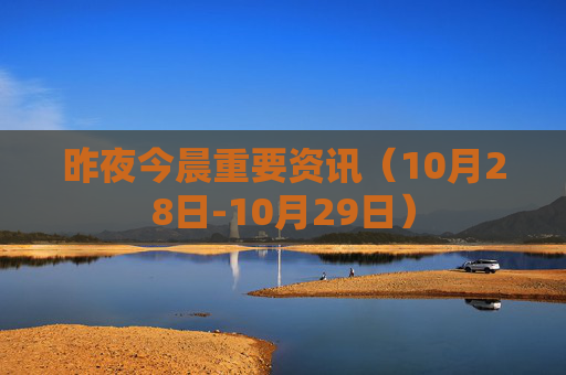 昨夜今晨重要资讯（10月28日-10月29日）