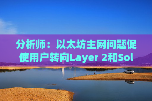 分析师：以太坊主网问题促使用户转向Layer 2和Solana