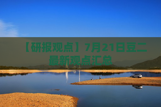 【研报观点】7月21日豆二最新观点汇总