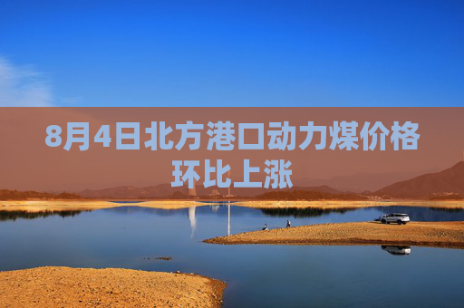8月4日北方港口动力煤价格环比上涨