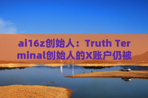 ai16z创始人：Truth Terminal创始人的X账户仍被黑客控制