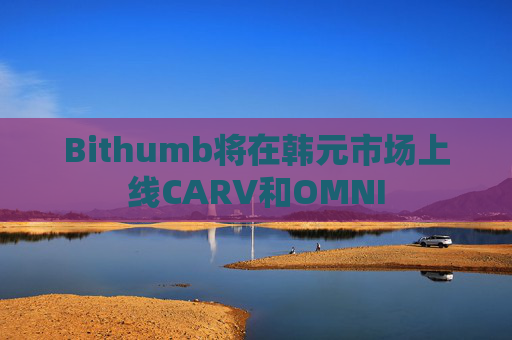 Bithumb将在韩元市场上线CARV和OMNI
