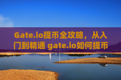 Gate.io提币全攻略，从入门到精通 gate.io如何提币