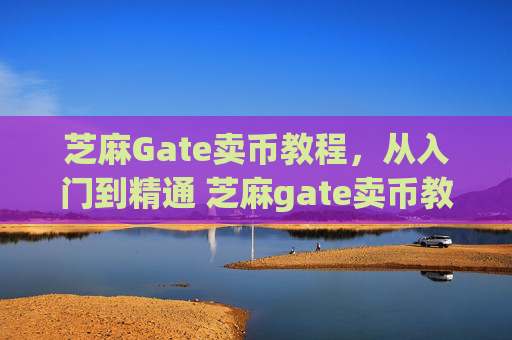 芝麻Gate卖币教程，从入门到精通 芝麻gate卖币教程