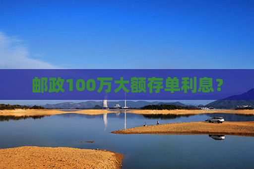 邮政100万大额存单利息？