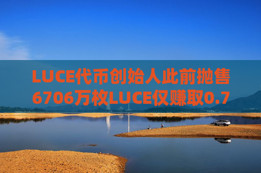LUCE代币创始人此前抛售6706万枚LUCE仅赚取0.73枚SOL