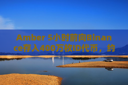 Amber 5小时前向Binance存入400万枚ID代币，约合160万美元