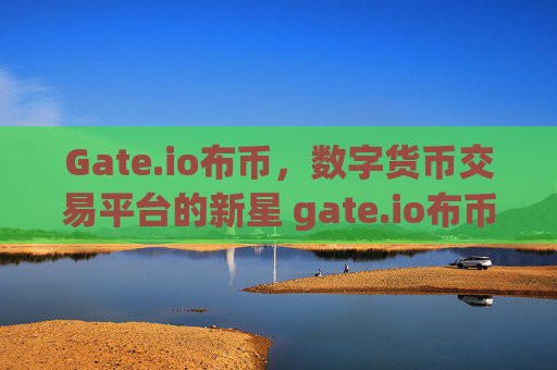 Gate.io布币，数字货币交易平台的新星 gate.io布币