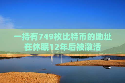 一持有749枚比特币的地址在休眠12年后被激活