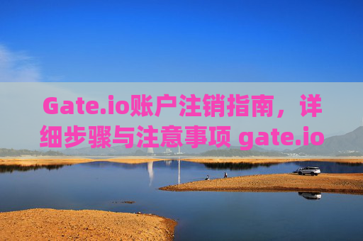 Gate.io账户注销指南，详细步骤与注意事项 gate.io怎么注销