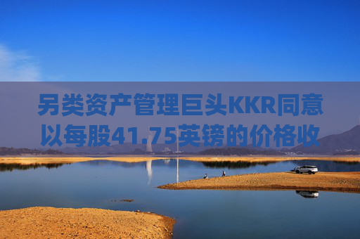 另类资产管理巨头KKR同意以每股41.75英镑的价格收购精密仪器提供商Spectris
