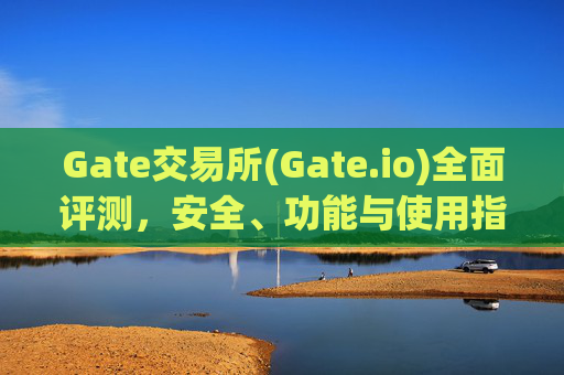 Gate交易所(Gate.io)全面评测，安全、功能与使用指南 gate交易所交易所appgateio