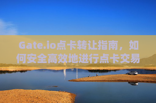 Gate.io点卡转让指南，如何安全高效地进行点卡交易 gate.io点卡转让