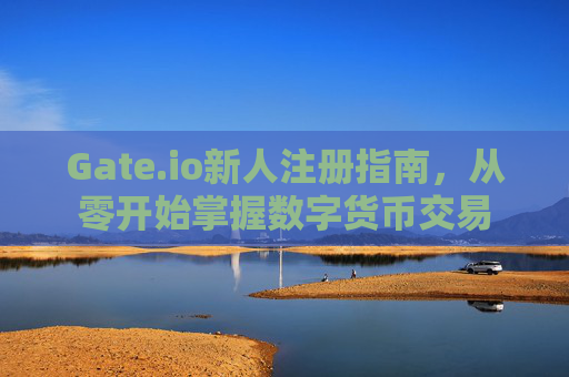 Gate.io新人注册指南，从零开始掌握数字货币交易