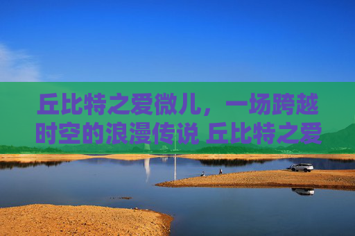 丘比特之爱微儿，一场跨越时空的浪漫传说 丘比特之爱微儿