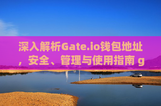 深入解析Gate.io钱包地址，安全、管理与使用指南 gate.io的钱包地址
