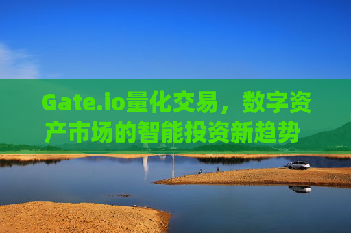 Gate.io量化交易，数字资产市场的智能投资新趋势 gate.io量化交易