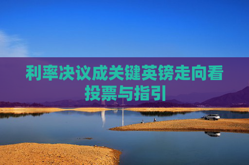 利率决议成关键英镑走向看投票与指引