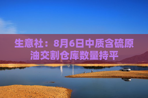 生意社：8月6日中质含硫原油交割仓库数量持平