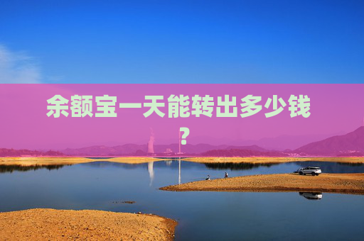 余额宝一天能转出多少钱 ？