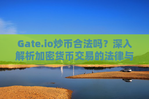 Gate.io炒币合法吗？深入解析加密货币交易的法律与风险