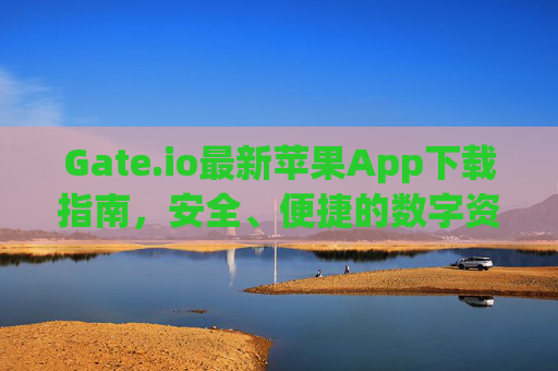 Gate.io最新苹果App下载指南，安全、便捷的数字资产交易体验