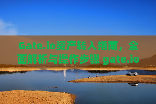 Gate.io资产转入指南，全面解析与操作步骤 gate.io资产转入