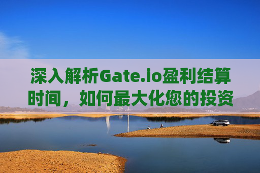 深入解析Gate.io盈利结算时间，如何最大化您的投资收益 gate.io盈利结算时间