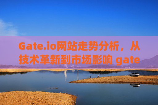 Gate.io网站走势分析，从技术革新到市场影响 gate.io网站走势