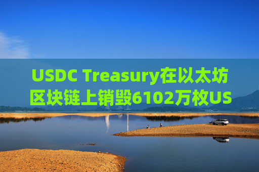 USDC Treasury在以太坊区块链上销毁6102万枚USDC