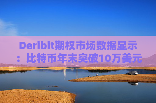 Deribit期权市场数据显示:比特币年末突破10万美元的概率为9.58%