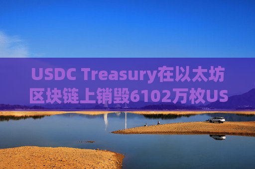 USDC Treasury在以太坊区块链上销毁6102万枚USDC