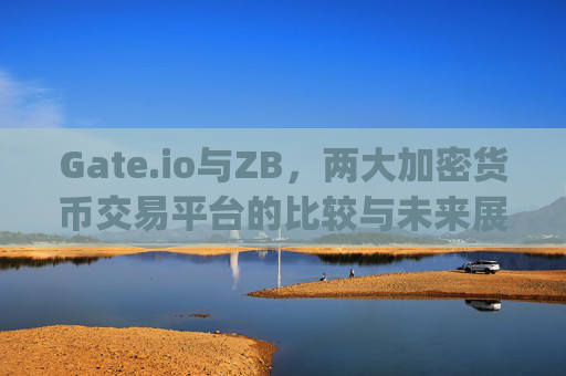 Gate.io与ZB，两大加密货币交易平台的比较与未来展望 gate.io和zb