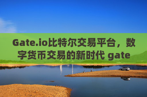 Gate.io比特尔交易平台，数字货币交易的新时代 gate.io比特尔交易平台