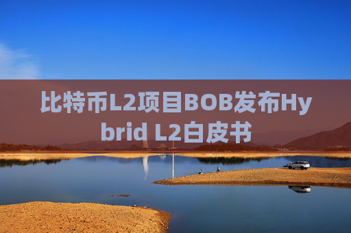 比特币L2项目BOB发布Hybrid L2白皮书