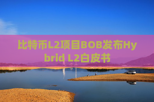 比特币L2项目BOB发布Hybrid L2白皮书