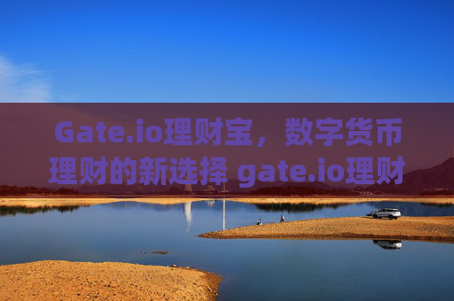 Gate.io理财宝，数字货币理财的新选择 gate.io理财宝