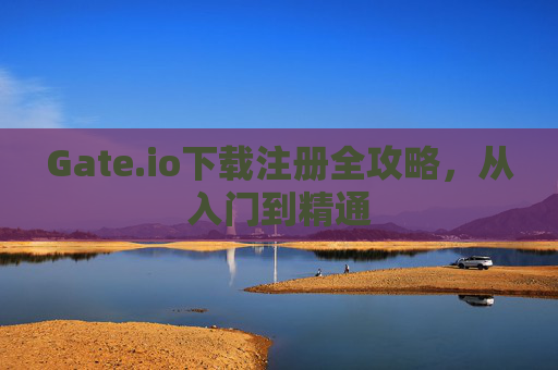 Gate.io下载注册全攻略，从入门到精通
