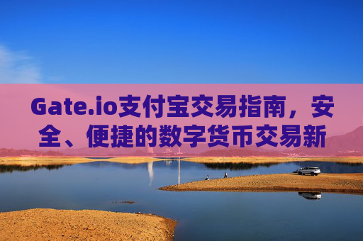 Gate.io支付宝交易指南，安全、便捷的数字货币交易新选择