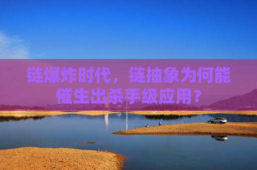 链爆炸时代，链抽象为何能催生出杀手级应用？