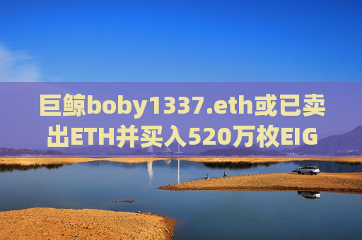 巨鲸boby1337.eth或已卖出ETH并买入520万枚EIGEN