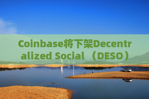 Coinbase将下架Decentralized Social （DESO）