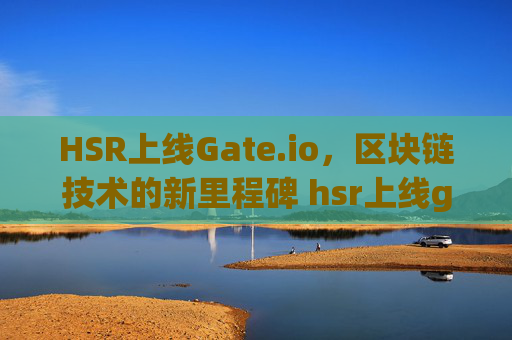 HSR上线Gate.io，区块链技术的新里程碑 hsr上线gate.io