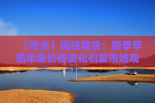 【观点】国投期货：新季早熟苹果价格变化引发市场观望