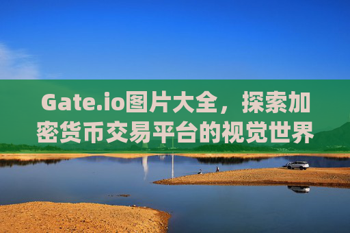 Gate.io图片大全，探索加密货币交易平台的视觉世界 gate.io图片大全