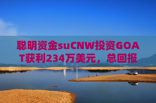 聪明资金suCNW投资GOAT获利234万美元，总回报率高达6940%